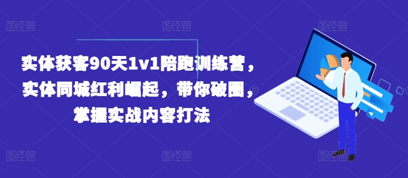 实体获客90天1v1陪跑训练营，实体同城红利崛起，带你破圈，掌握实战内容打法-自媒体副业资源网