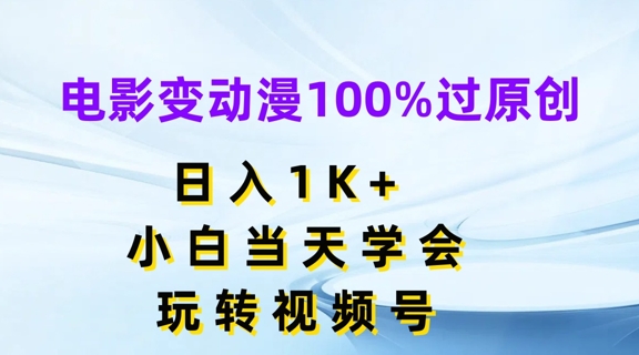 电影变动漫100%过原创，日入1K+，小白当天学会，玩转视频号-自媒体副业资源网