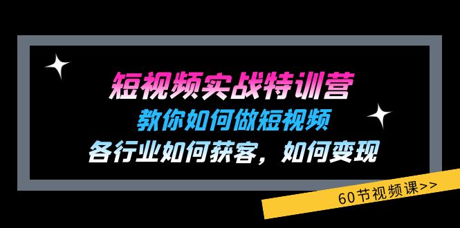 （11729期）短视频实战特训营：教你如何做短视频，各行业如何获客，如何变现 (60节)-自媒体副业资源网