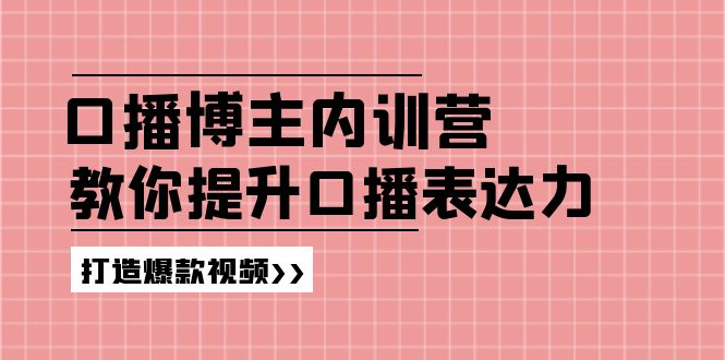 （11728期）口播博主内训营：百万粉丝博主教你提升口播表达力，打造爆款视频-自媒体副业资源网