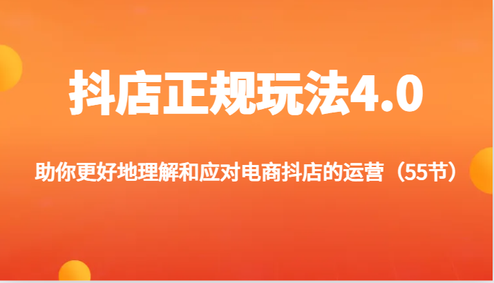 抖店正规玩法4.0-助你更好地理解和应对电商抖店的运营（55节）-自媒体副业资源网