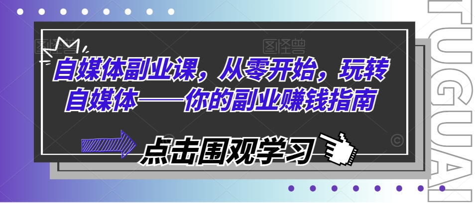 自媒体副业课，从零开始，玩转自媒体——你的副业赚钱指南-自媒体副业资源网