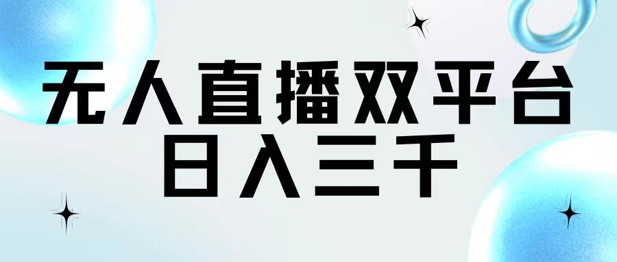 （11733期）无人直播双平台，日入三千-自媒体副业资源网