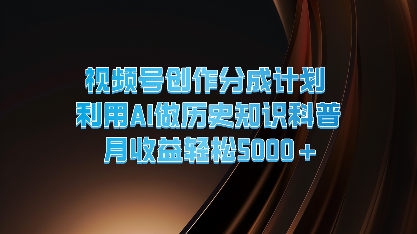 视频号创作分成计划  利用AI做历史知识科普  月收益轻松5000+-自媒体副业资源网