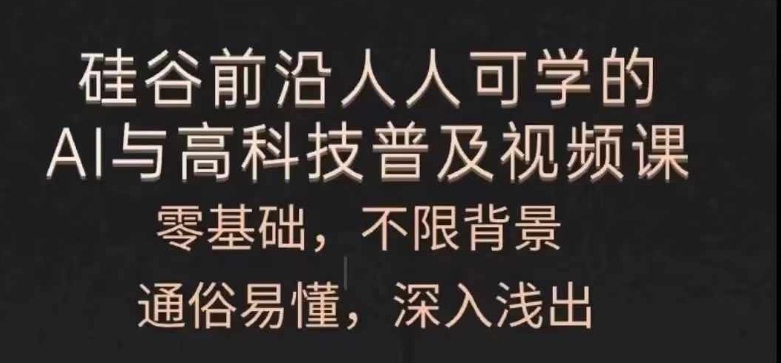 人人可学的AI与高科技普及视频课，零基础，通俗易懂，深入浅出-自媒体副业资源网