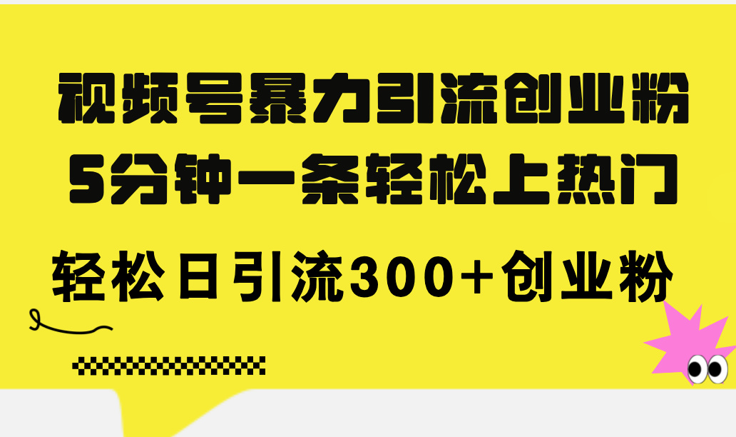 （11754期）视频号暴力引流创业粉，5分钟一条轻松上热门，轻松日引流300+创业粉-自媒体副业资源网