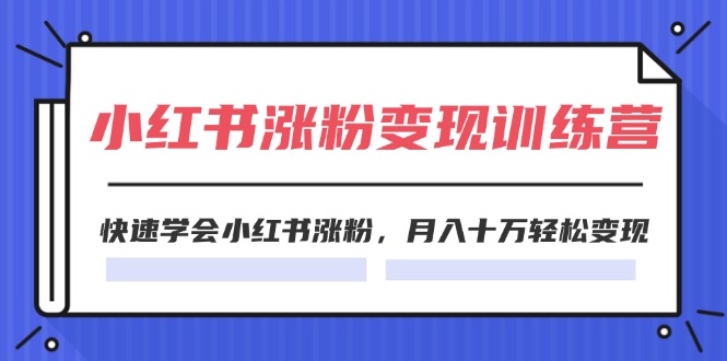 （11762期）2024小红书涨粉变现训练营，快速学会小红书涨粉，月入十万轻松变现(40节)-自媒体副业资源网