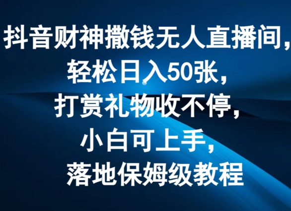 抖音财神撒钱无人直播间轻松日入50张，打赏礼物收不停，小白可上手，落地保姆级教程-自媒体副业资源网