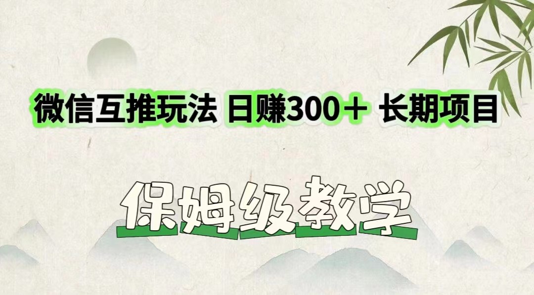 微信互推玩法 日赚300＋长期项目 保姆级教学-自媒体副业资源网