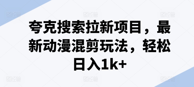 夸克搜索拉新项目，最新动漫混剪玩法，轻松日入1k+-自媒体副业资源网