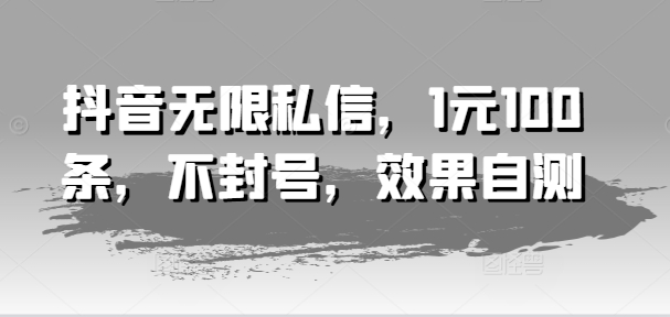 抖音无限私信，1元100条，不封号，效果自测-自媒体副业资源网