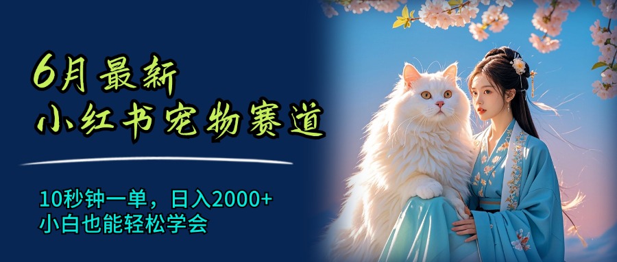 （11771期）6月最新小红书宠物赛道，10秒钟一单，日入2000+，小白也能轻松学会-自媒体副业资源网