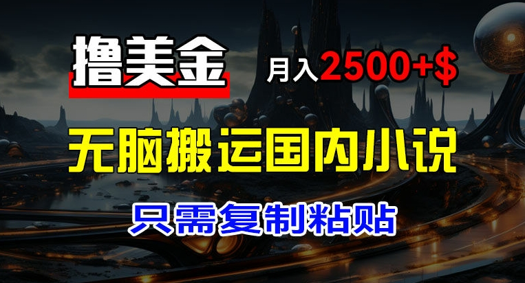 最新撸美金项目，搬运国内小说爽文，只需复制粘贴，稿费月入2500+美金，新手也能快速上手-自媒体副业资源网