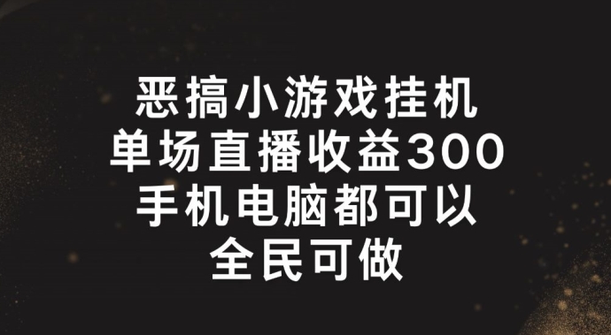 恶搞小游戏挂机，单场直播300+，全民可操作-自媒体副业资源网