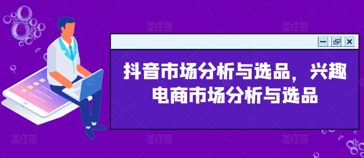 抖音市场分析与选品，兴趣电商市场分析与选品-自媒体副业资源网