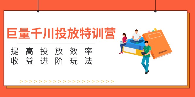 （11790期）巨量千川投放特训营：提高投放效率和收益进阶玩法（5节）-自媒体副业资源网