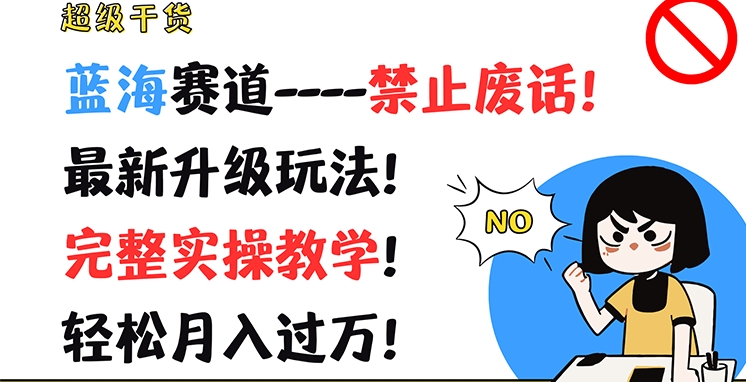 超级干货，蓝海赛道-禁止废话，最新升级玩法，完整实操教学，轻松月入过万-自媒体副业资源网