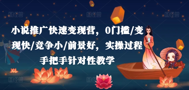 小说推广快速变现营，0门槛/变现快/竞争小/前景好，实操过程手把手针对性教学-自媒体副业资源网