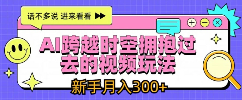 AI跨越时空拥抱过去的视频玩法，新手月入3000+-自媒体副业资源网