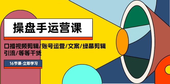 （11803期）操盘手运营课程：口播视频剪辑/账号运营/文案/绿幕剪辑/引流/干货/16节-自媒体副业资源网