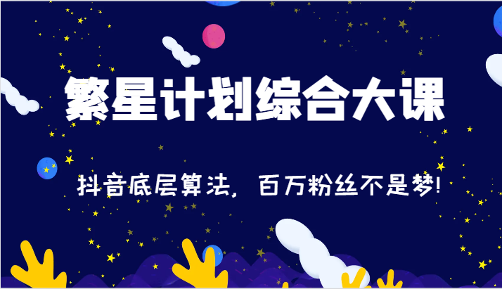 2024繁星计划综合大课：抖音底层算法，百万粉丝不是梦!（77节）-自媒体副业资源网