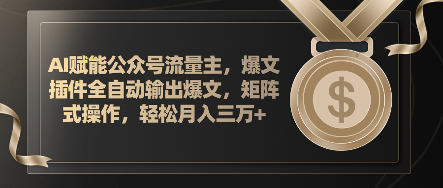 （11604期）AI赋能公众号流量主，插件输出爆文，矩阵式操作，轻松月入三万+-自媒体副业资源网