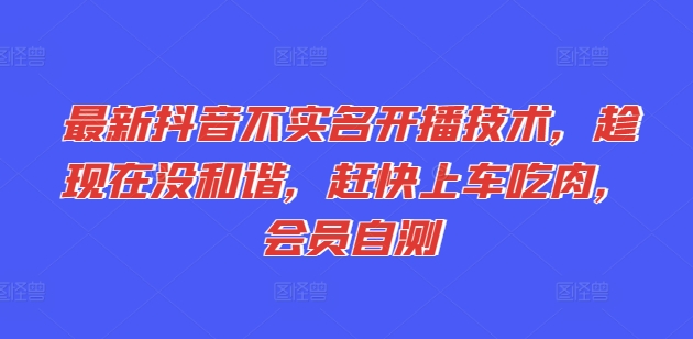 最新抖音不实名开播技术，趁现在没和谐，赶快上车吃肉，会员自测-自媒体副业资源网