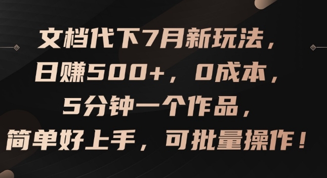 文档代下7月新玩法，日赚500+，0成本，5分钟一个作品，简单好上手，可批量操作-自媒体副业资源网