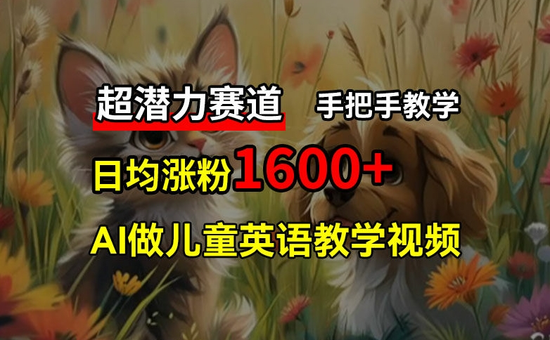 超潜力赛道，免费AI做儿童英语教学视频，3个月涨粉10w+，手把手教学，在家轻松获取被动收入-自媒体副业资源网