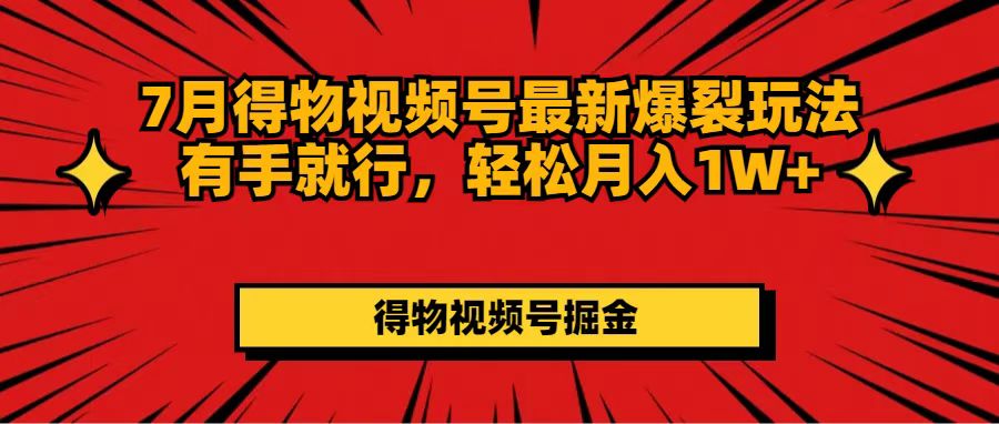 （11816期）7月得物视频号最新爆裂玩法有手就行，轻松月入1W+-自媒体副业资源网