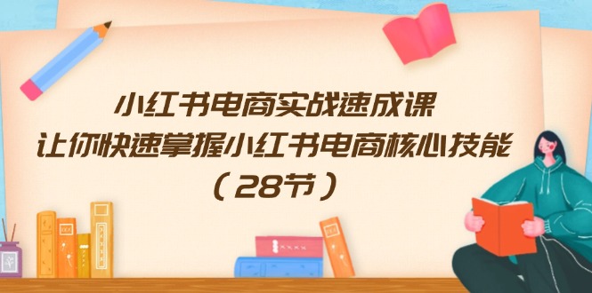 （11824期）小红书电商实战速成课，让你快速掌握小红书电商核心技能（28节）-自媒体副业资源网