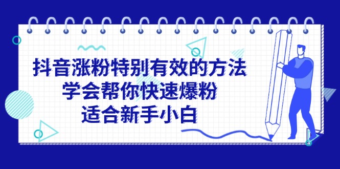 （11823期）抖音涨粉特别有效的方法，学会帮你快速爆粉，适合新手小白-自媒体副业资源网