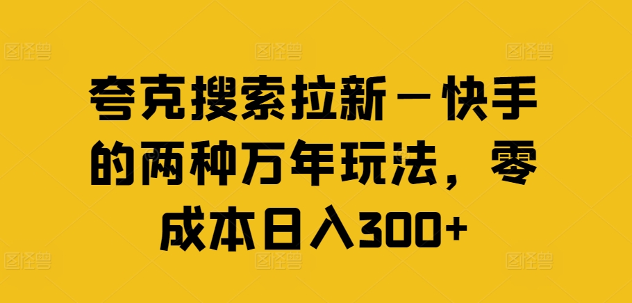 夸克搜索拉新—快手的两种万年玩法，零成本日入300+-自媒体副业资源网