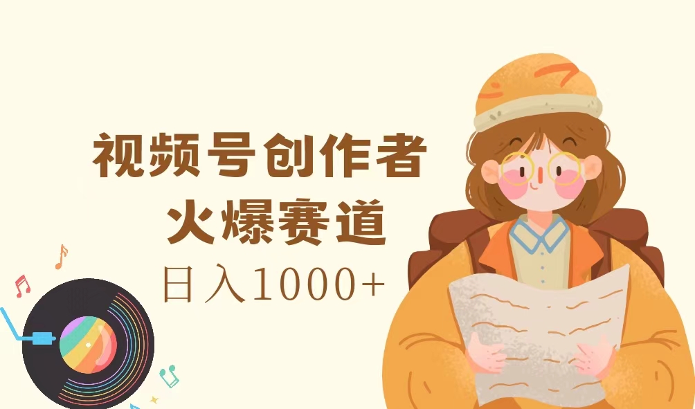 （11833期）视频号创作者，火爆赛道，日入1000+-自媒体副业资源网