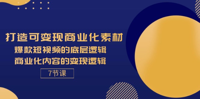 （11829期）打造可变现商业化素材，爆款短视频的底层逻辑，商业化内容的变现逻辑-7节-自媒体副业资源网