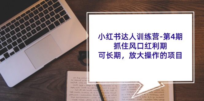 （11837期）小红书达人训练营-第4期：抓住风口红利期，可长期，放大操作的项目-自媒体副业资源网