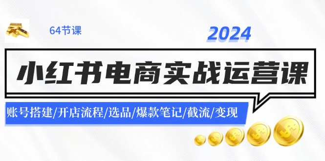 2024小红书电商实战运营课：账号搭建/开店流程/选品/爆款笔记/截流/变现-自媒体副业资源网