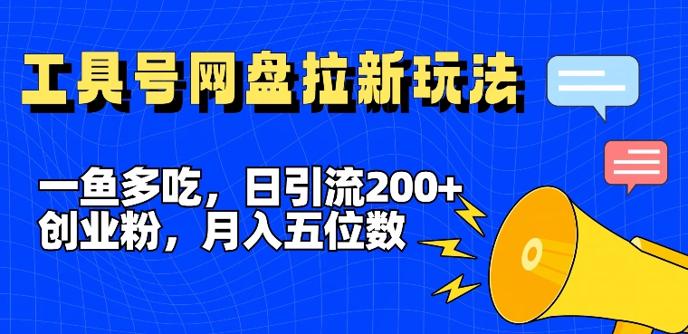 一鱼多吃，日引流200+创业粉，全平台工具号，网盘拉新新玩法月入5位数-自媒体副业资源网