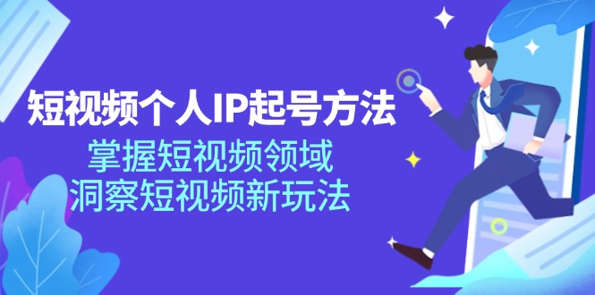 短视频个人IP起号方法，掌握短视频领域，洞察短视频新玩法（68节完整）-自媒体副业资源网