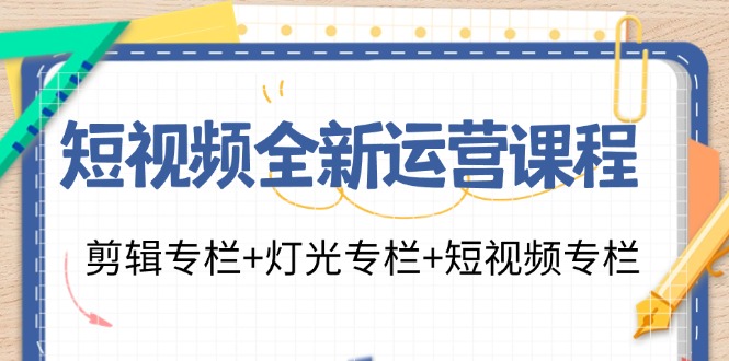 （11855期）短视频全新运营课程：剪辑专栏+灯光专栏+短视频专栏（23节课）-自媒体副业资源网