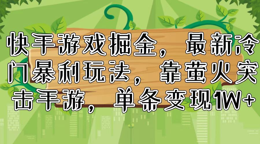 （11851期）快手游戏掘金，最新冷门暴利玩法，靠萤火突击手游，单条变现1W+-自媒体副业资源网