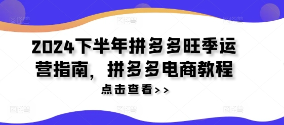 2024下半年拼多多旺季运营指南，拼多多电商教程-自媒体副业资源网