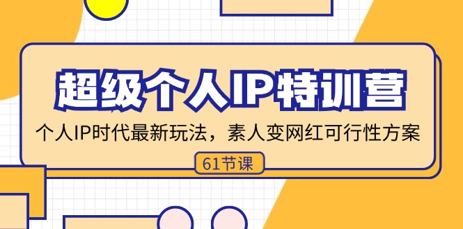 （11877期）超级个人IP特训营，个人IP时代才最新玩法，素人变网红可行性方案 (61节)-自媒体副业资源网