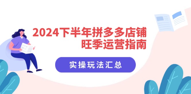 （11876期）2024下半年拼多多店铺旺季运营指南：实操玩法汇总（8节课）-自媒体副业资源网