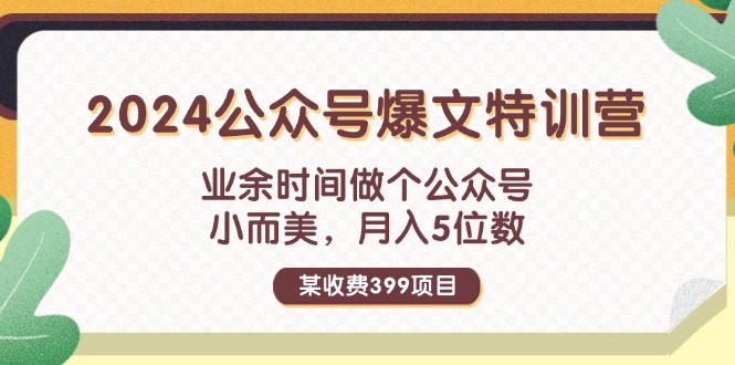 （11895期）某收费399元-2024公众号爆文特训营：业余时间做个公众号 小而美 月入5位数-自媒体副业资源网