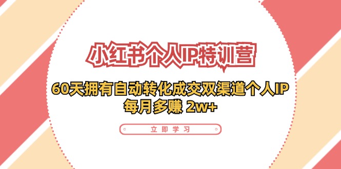 小红书个人IP陪跑营：两个月打造自动转化成交的多渠道个人IP，每月收入2w+（30节）-自媒体副业资源网