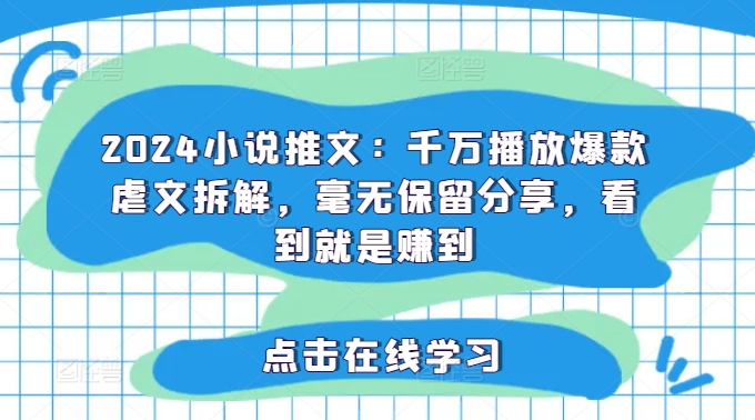 2024小说推文：千万播放爆款虐文拆解，毫无保留分享，看到就是赚到-自媒体副业资源网