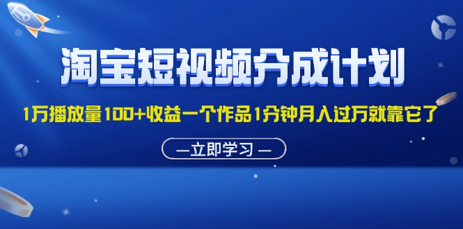 （11908期）淘宝短视频分成计划1万播放量100+收益一个作品1分钟月入过万就靠它了-自媒体副业资源网