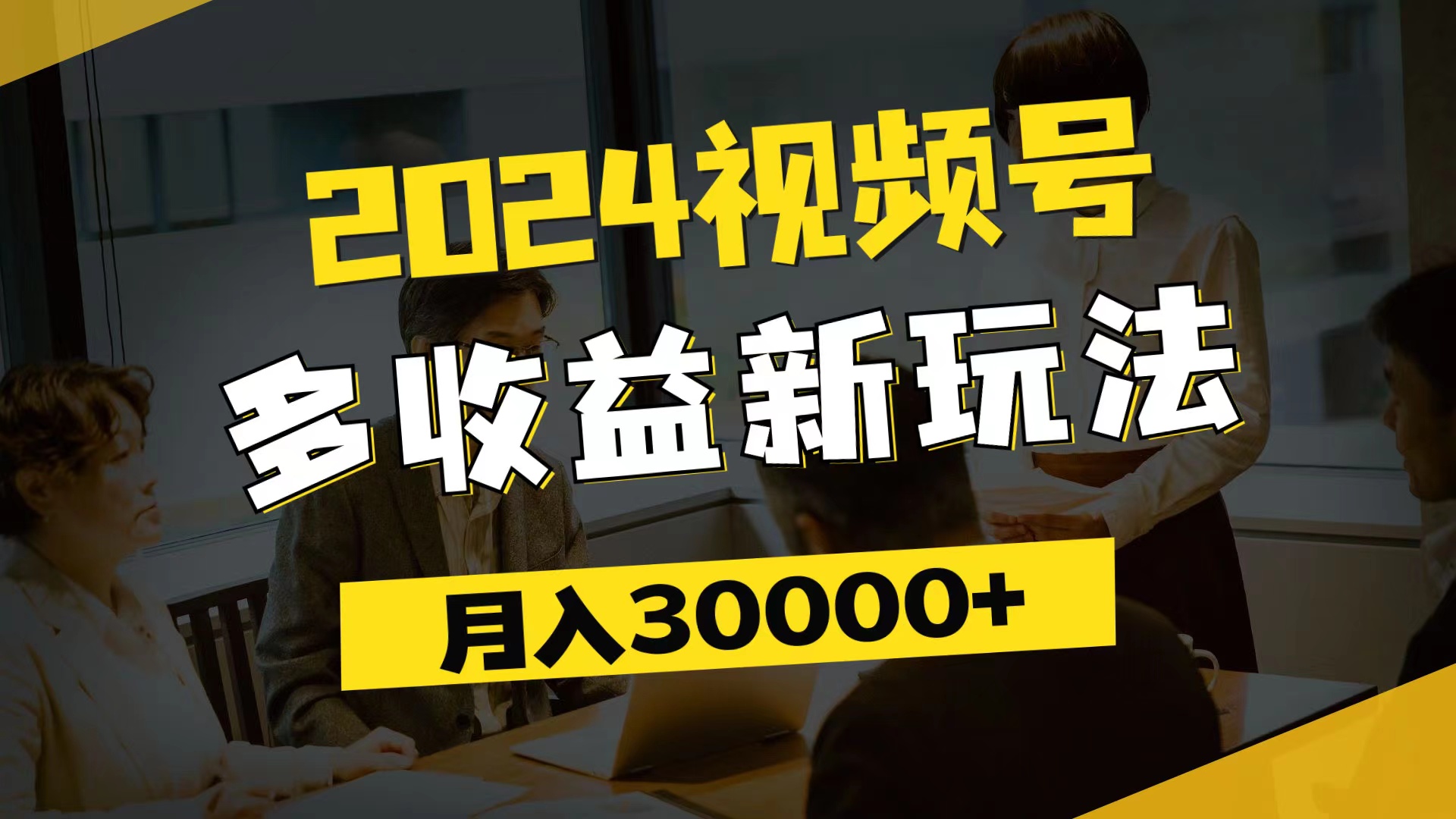 （11905期）2024视频号多收益新玩法，每天5分钟，月入3w+，新手小白都能简单上手-自媒体副业资源网