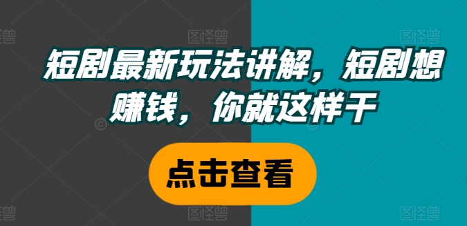 短剧最新玩法讲解，短剧想赚钱，你就这样干-自媒体副业资源网